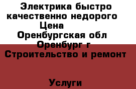 Электрика быстро качественно недорого › Цена ­ 300 - Оренбургская обл., Оренбург г. Строительство и ремонт » Услуги   